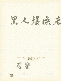 黑人爆操老太太