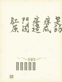 肛门瘙痒是什么原因造成的怎么治疗