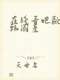 在线看吧欧美日韩国产