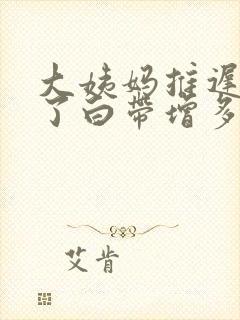 大姨妈推迟三天了白带增多怎么回事