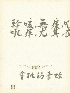 干咳,无痰,喉咙痒,尤其夜里严重用什么药