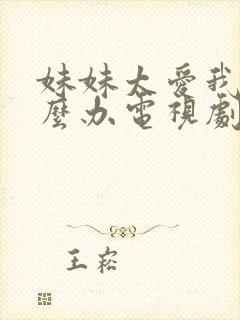 妹妹太爱我了怎么办电视剧