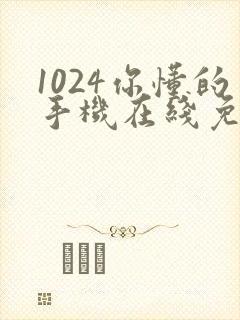 1024你懂的手机在线免费观看