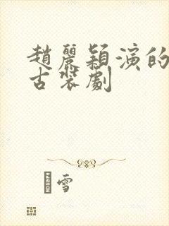 赵丽颖演的所有古装剧