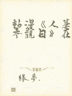 动漫《人萋凌辱参观日》在线观看