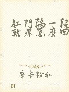 肛门隔一段时间就痒怎么回事封面