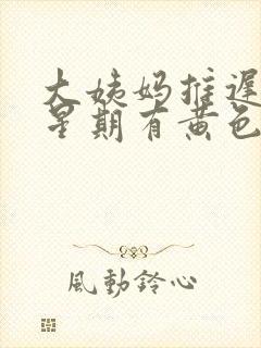 大姨妈推迟一个星期有黄色分泌物封面