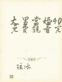大男当婚40集免费观看完整版高清