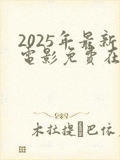2025年最新电影免费在线观看