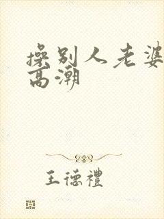 操别人老婆逼到高潮