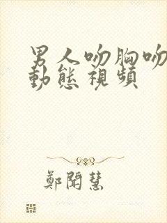 男人吻胸吻下面动态视频