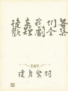 后来我们各自悲欢短剧全集结局