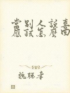 当别人说喜欢你应该怎么回答