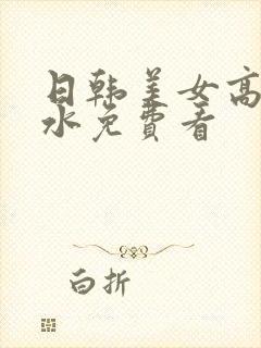 日韩美女高潮喷水免费看