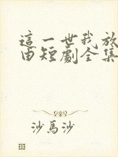这一世我放你自由短剧全集免费播放