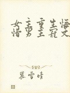 女主重生悔悟珍惜男主宠文封面