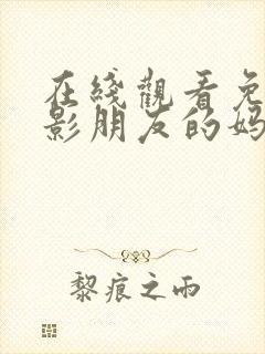 在线观看免费电影朋友的妈妈