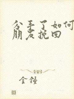 分手了如何把女朋友挽回