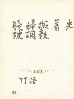 贱妇撅着光屁股被调教