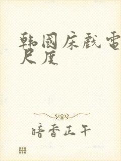 韩国床戏电影大尺度