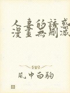 人妻的诱惑3d漫画无删减