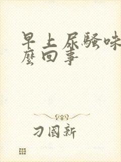 早上尿骚味大怎么回事