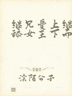 继兄爱上继妹,舔女主下面的小说