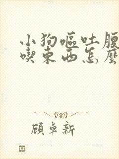 小狗呕吐腹泻不吃东西怎么办