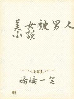 美女被男人操的小说