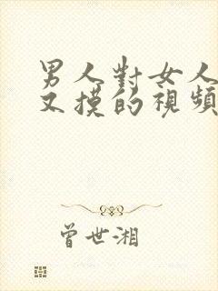 男人对女人又舔又摸的视频