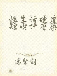 性生活硬度时间短吃什么药封面