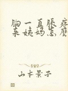 胸一直胀疼也不来姨妈怎么回事封面