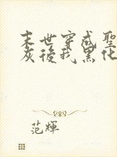 末世穿成圣母炮灰后我黑化了小说