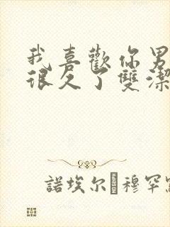 我喜欢你男朋友很久了双洁吗