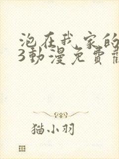 泡在我家的辣妹3动漫免费观看全集