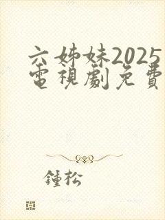 六姊妹2025电视剧免费观看全集电视剧完整