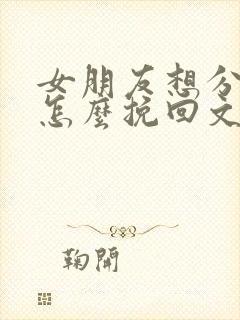 女朋友想分手了怎么挽回文章