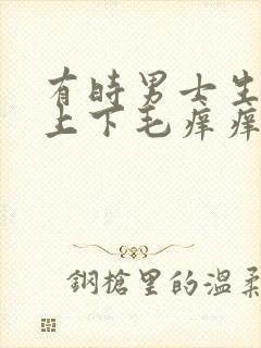 有时男士生殖器上下毛痒痒怎么回事