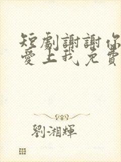 短剧谢谢你偷偷爱上我免费观看