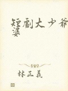 短剧大少爷怕老婆