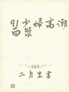 91少妇高潮喷白浆封面