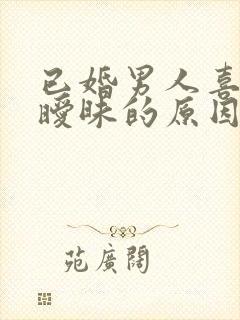 已婚男人喜欢搞暧昧的原因