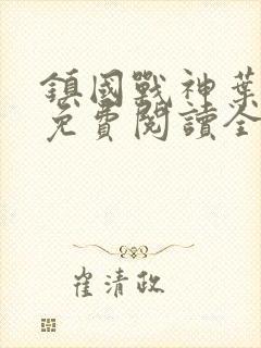 镇国战神叶君临免费阅读全文