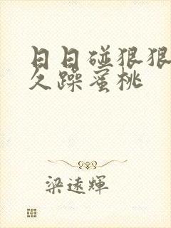 日日碰狠狠躁久久躁蜜桃