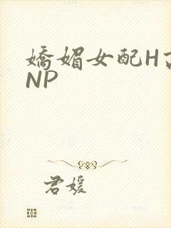 娇媚女配H高汁NP