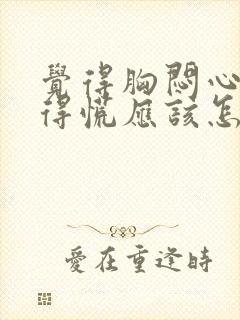 觉得胸闷心里堵得慌应该怎么办