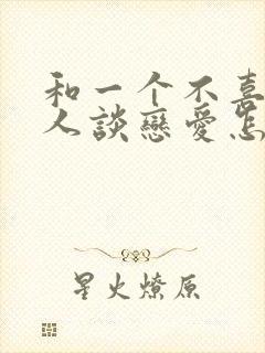 和一个不喜欢的人谈恋爱怎么办