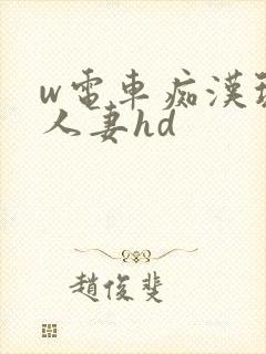 w电车痴汉玩弄人妻hd
