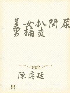 美女扒开尿口让男桶爽