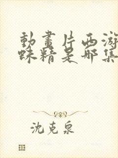 动画片西游记蜘蛛精是哪集